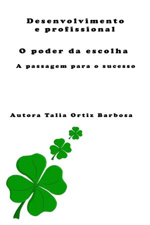 Cover of the book Desenvolvimento Pessoal e Profissional. O poder da escolha: A passagem para o sucesso by Talia Ortiz Barbosa