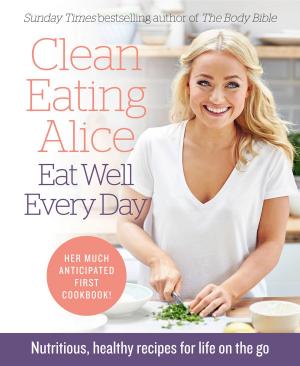 Cover of the book Clean Eating Alice Eat Well Every Day: Nutritious, healthy recipes for life on the go by Inspired Publishing