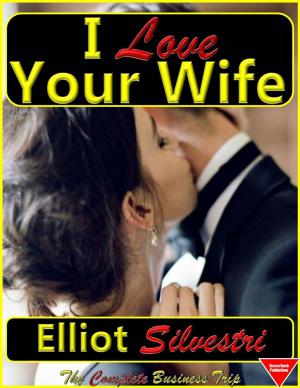 Cover of the book I Love Your Wife: The Complete Business Trip by Elliot Silvestri