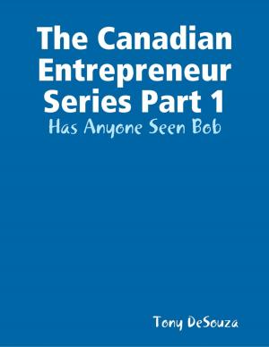 Cover of the book The Canadian Enterpreneur Series Part 1: Has Anyone Seen Bob by Anthony Ekanem
