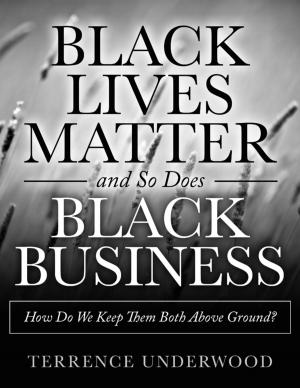 Cover of the book Black Lives Matter and So Does Black Business How Do We Keep Them Both Above Ground? by Vernon Nelson