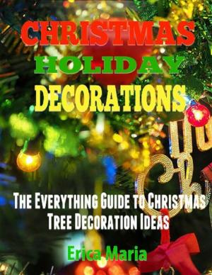Cover of the book Christmas Holiday Decorations: The Everything Guide to Christmas Tree Decoration Ideas by Ethan Bellamy