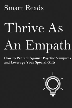 Cover of the book Thrive as An Empath: How to Protect Against Psychic Vampires and Leverage Your Special Gifts by SmartReads