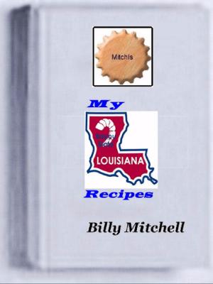 Cover of the book My Louisiana Recipes by Billy Mitchell