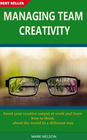 Cover of Managing Team Creativity: Boost Your Creative Output At Work And Learn How To Think About The World In A Different Way