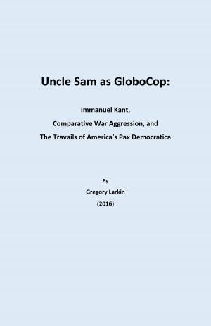 Cover of the book Uncle Sam as Globocop: Immanuel Kant, Comparative War Aggression, and the Travails of America's Pax Democratica by Mi Park