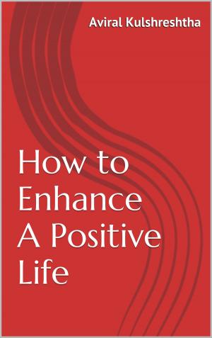 Cover of the book How to Enhance A Positive Life by Ovidiu Dragos Argesanu
