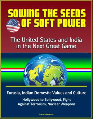 Cover of Sowing the Seeds of Soft Power: The United States and India in the Next Great Game - Eurasia, Indian Domestic Values and Culture, Hollywood to Bollywood, Fight Against Terrorism, Nuclear Weapons