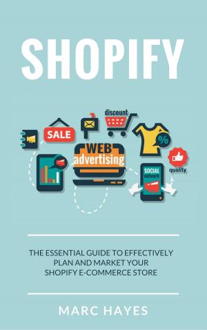 Cover of the book Shopify: The Essential Guide to Effectively Plan and Market Your Shopify E-commerce Store by Marc Hayes, Madison Hall