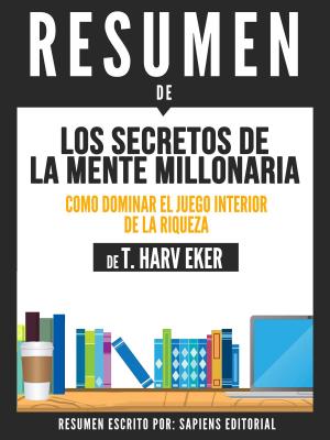 Cover of the book Los Secretos de la Mente Millonaria: Como Dominar El Juego Interior De La Riqueza (Secrets of the Millionare Mind) - Resumen del libro de T. Harv Eker by Sapiens Editorial