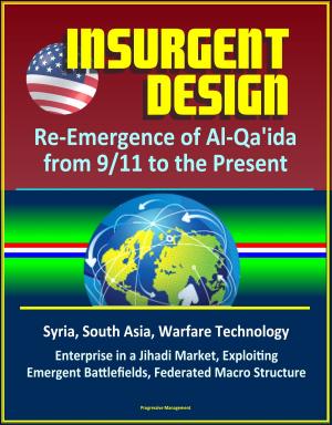 Cover of the book Insurgent Design: Re-Emergence of Al-Qa'ida from 9/11 to the Present - Syria, South Asia, Warfare Technology, Enterprise in a Jihadi Market, Exploiting Emergent Battlefields, Federated Macro Structure by Progressive Management