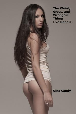 Cover of the book The Weird, Gross, and Wrongful Things I’ve Done 3 by Gina Candy