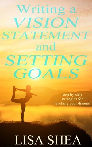 Cover of the book Writing a Vision Statement And Setting Goals by Lisa Shea, Jane Nozzolillo, Kevin Paul Saleeba, Linda DeFeudis, Lily Penter, S. M. Nevermore, Bob Marrone, Steve Hague, Ophelia Sikes, Christine Beauchaine