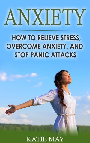 Book cover of Anxiety: How to Relieve Stress, Overcome Anxiety, and Stop Panic Attacks