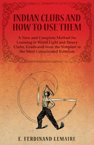 Cover of the book Indian Clubs and How to Use Them - A New and Complete Method for Learning to Wield Light and Heavy Clubs, Graduated from the Simplest to the Most Complicated Exercises by John F. Haskins