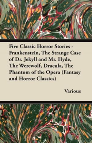 Book cover of Five Classic Horror Stories - Frankenstein, the Strange Case of Dr. Jekyll and Mr. Hyde, the Werewolf, Dracula, the Phantom of the Opera (Fantasy and