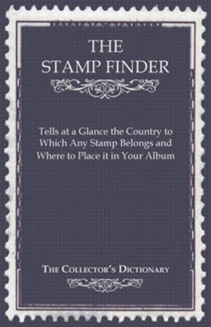 Cover of the book The Stamp Finder - Tells at a Glance the Country to Which Any Stamp Belongs and Where to Place It in Your Album - The Collector's Dictionary by Eric Crozier