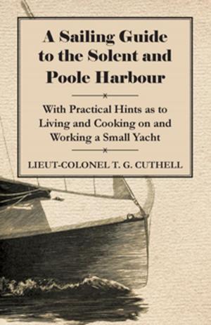 Cover of the book A Sailing Guide to the Solent and Poole Harbour - With Practical Hints as to Living and Cooking on and Working a Small Yacht by Vera Higgins