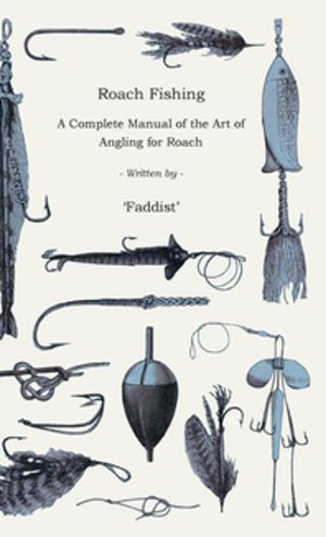Cover of the book Roach Fishing - A Complete Manual of the Art of Angling for Roach by William Byron Forbush