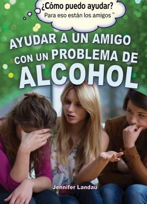 Cover of the book Ayudar a un amigo con un problema de alcohol (Helping a Friend With an Alcohol Problem) by Jeri Freedman