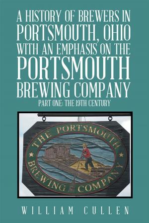 Cover of the book A History of Brewers in Portsmouth, Ohio with an Emphasis on the Portsmouth Brewing Company Part One: the 19Th Century by Barbara Wilkie