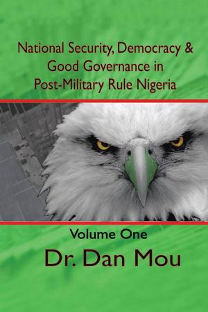 Cover of the book National Security, Democracy, & Good Governance in Post-Military Rule Nigeria, Volume One by Revd A.A. Harriott