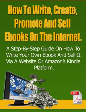 Cover of the book How To Write, Create, Promote And Sell Ebooks On The Internet.: The step-by-step guide on how to profit from your own Ebook by Jerry Holliday