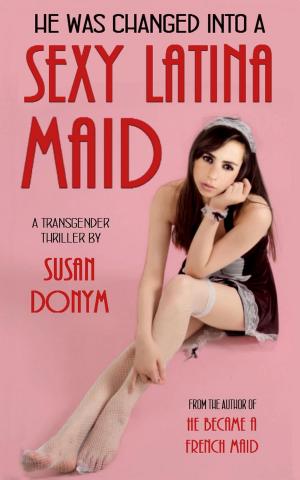 Book cover of He Was Changed into a Sexy Latina Maid: A Transgender Thriller