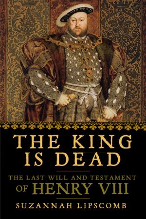 Cover of the book The King is Dead: The Last Will and Testament of Henry VIII by Nina Schuyler