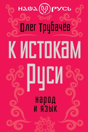 Cover of the book К истокам Руси. Народ и язык by Галкина, Елена Сергеевна
