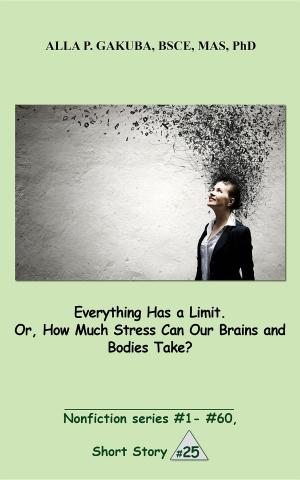 Cover of the book Everything Has a Limit. Or, How Much Stress Can Our Brains and Bodies Take? by Alla P Gakuba