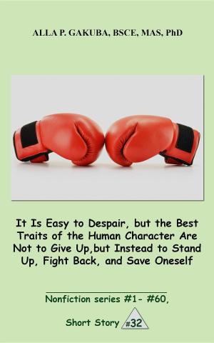 Cover of the book It Is Easy to Despair, but the Best Traits of the Human Character Are Not to Give Up, but Instead to Stand Up, Fight Back, and Save Oneself. by Rick Wallace Ph.D, Psy.D.