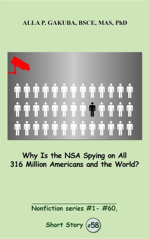 Cover of the book Why Is the NSA Spying on All 316 Million Americans and the World? by Alla P Gakuba