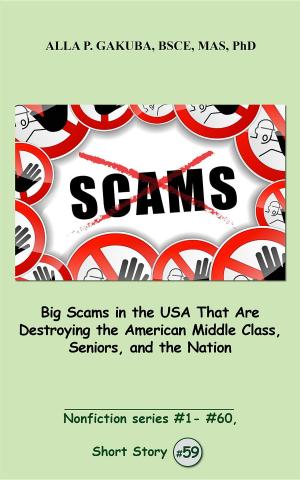 Cover of the book Big Scams in the USA That Are Destroying the American Middle Class, Seniors, and the Nation. by Alla P. Gakuba