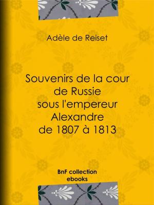 Cover of the book Souvenirs de la cour de Russie sous l'empereur Alexandre de 1807 à 1813 by Pierre René Auguis, Sébastien-Roch Nicolas de Chamfort