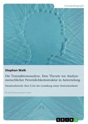 Cover of the book Die Transaktionsanalyse. Eine Theorie zur Analyse menschlicher Persönlichkeitsstruktur in Anwendung by Ulrike Ditzel