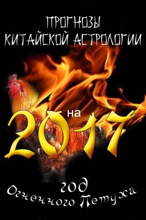 Cover of Прогнозы китайской астрологии на 2017-й – год Огненного Петуха