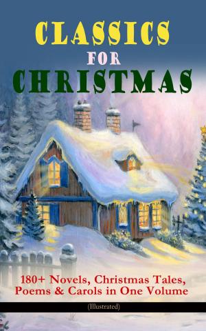 Book cover of CLASSICS FOR CHRISTMAS: 180+ Novels, Christmas Tales, Poems & Carols in One Volume (Illustrated)