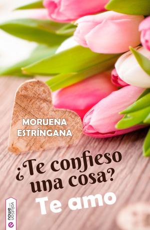 Cover of the book ¿Te confieso una cosa? Te amo by Moruena Estríngana