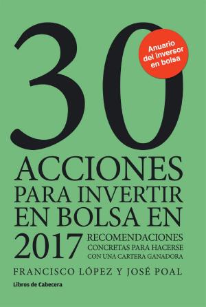 Cover of the book 30 acciones para invertir en bolsa en 2017 by Francisco López Martínez, José Poal Marcet