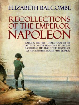 Cover of the book Recollections of the Emperor Napoleon, During the First Three Years of His Captivity on the Island of St. Helena by Hellmans White
