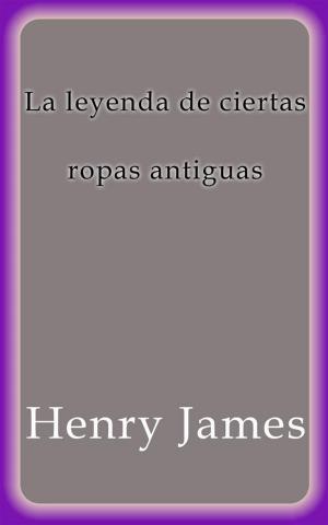 Cover of the book La leyenda de ciertas ropas antiguas by Henry James