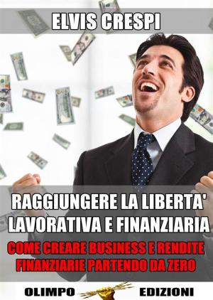 Cover of Raggiungere la Libertà Lavorativa e Finanziaria: Come Creare Business e Rendite Finanziarie partendo da Zero