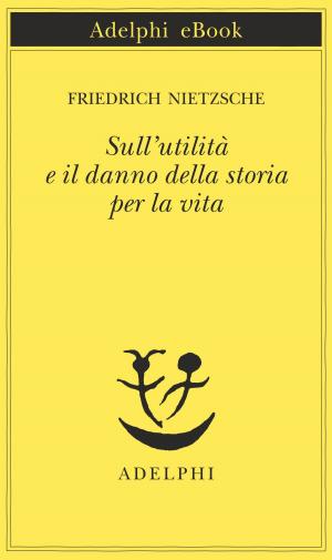 Cover of the book Sull'utilità e il danno della storia per la vita by Elias Canetti