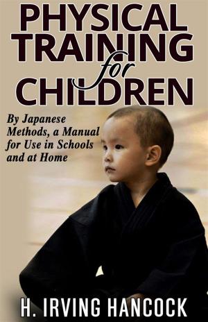 Cover of the book Physical Training For Children - By Japanese methods: a manual for use in schools and at home by Cinzia Randazzo