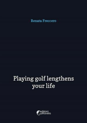 Cover of the book Playing golf lengthens your life by Renata Freccero