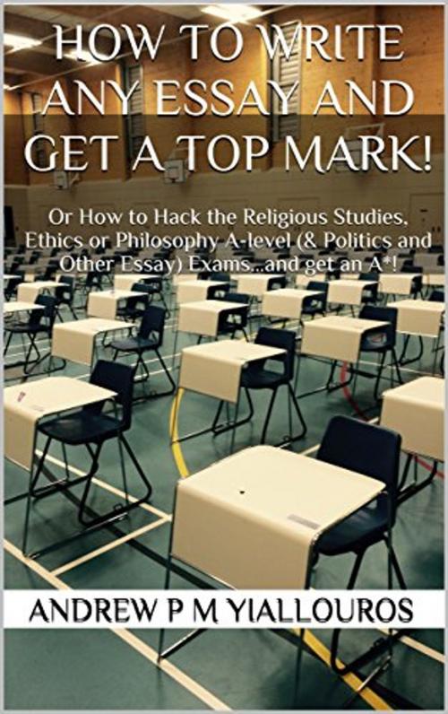 Cover of the book How to write any essay and get a top mark! by Andrew P M Yiallouros, Andrew P M Yiallouros