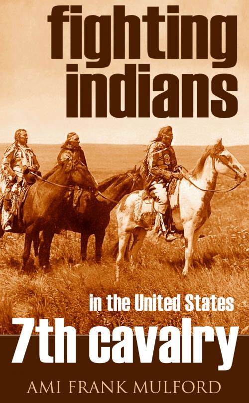 Cover of the book Fighting Indians in the 7th United States Cavalry (Annotated) by Ami Frank Mulford, BIG BYTE BOOKS