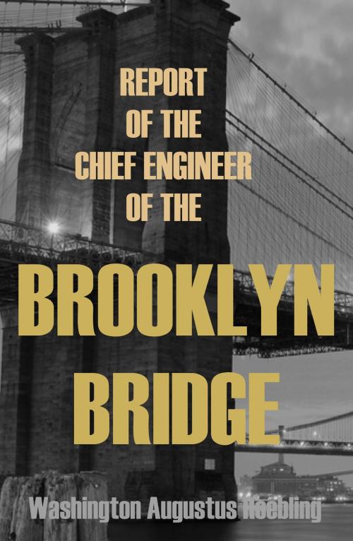 Cover of the book Report of the Chief Engineer of the New York & Brooklyn Bridge: (Abridged, Annotated) by Washington Augustus Roebling, BIG BYTE BOOKS