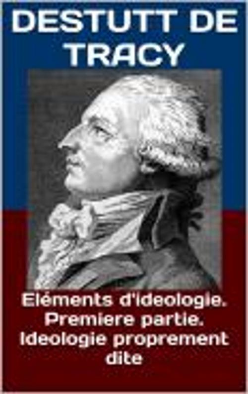 Cover of the book Eléments d'ideologie. Premiere partie. Ideologie proprement dite by Destutt de Tracy, HF